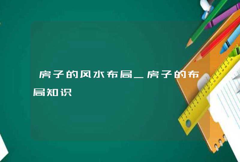 房子的风水布局_房子的布局知识,第1张