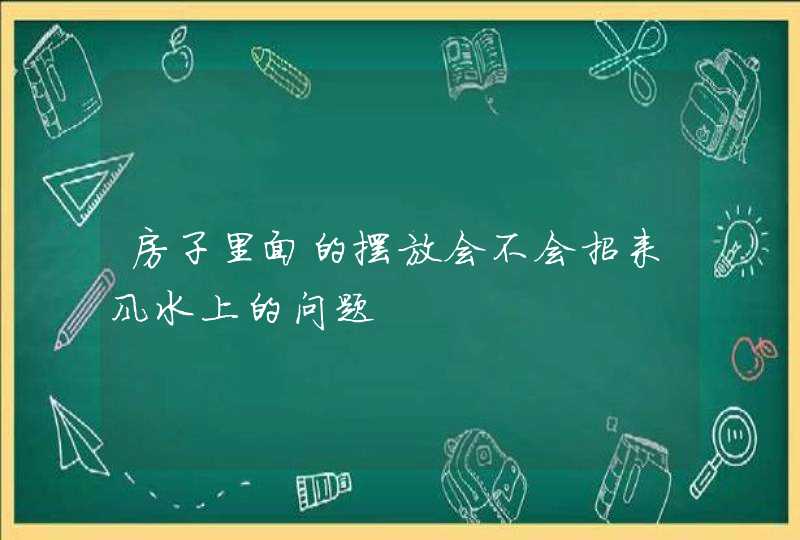 房子里面的摆放会不会招来风水上的问题,第1张