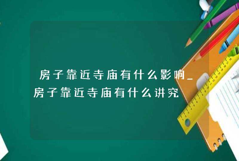 房子靠近寺庙有什么影响_房子靠近寺庙有什么讲究,第1张