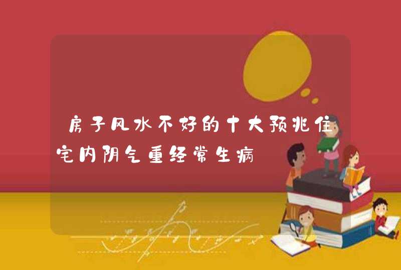 房子风水不好的十大预兆住宅内阴气重经常生病,第1张