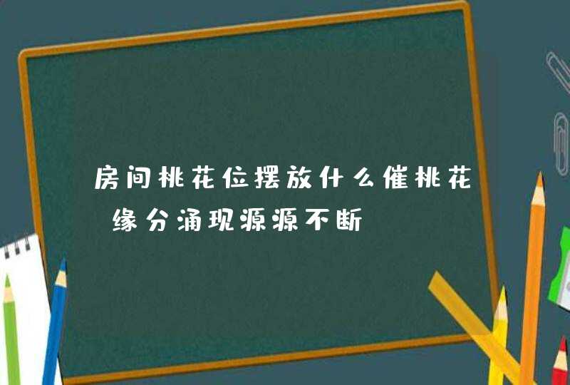 房间桃花位摆放什么催桃花_缘分涌现源源不断,第1张