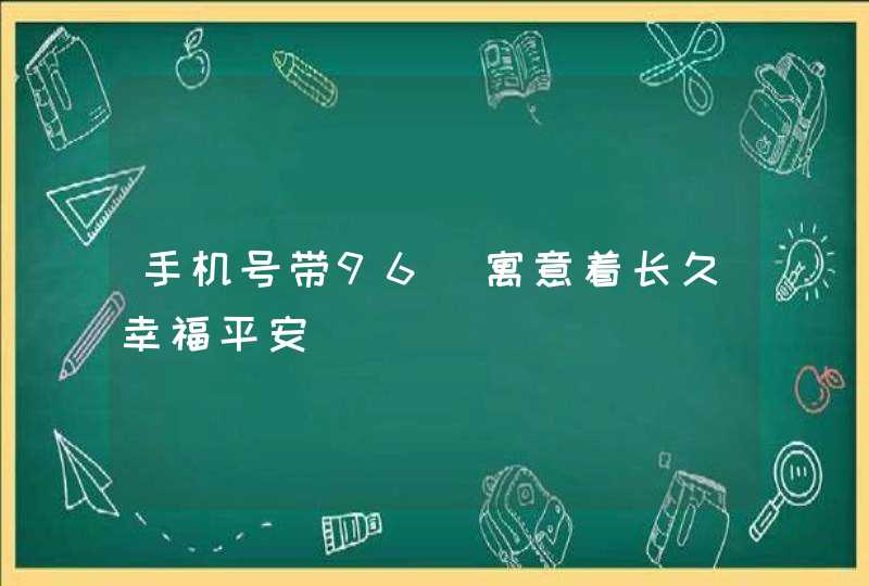 手机号带96_寓意着长久幸福平安,第1张