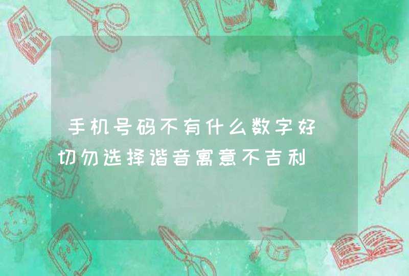 手机号码不有什么数字好_切勿选择谐音寓意不吉利,第1张