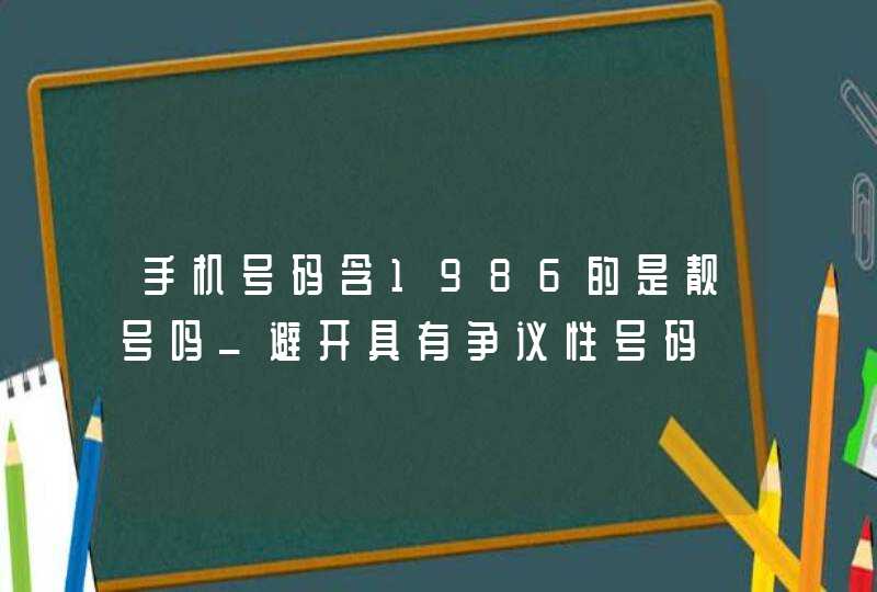 手机号码含1986的是靓号吗_避开具有争议性号码,第1张