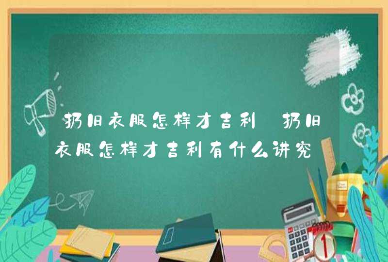 扔旧衣服怎样才吉利_扔旧衣服怎样才吉利有什么讲究,第1张