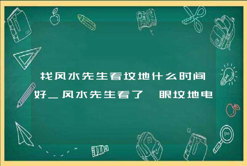 找风水先生看坟地什么时间好_风水先生看了一眼坟地电影,第1张