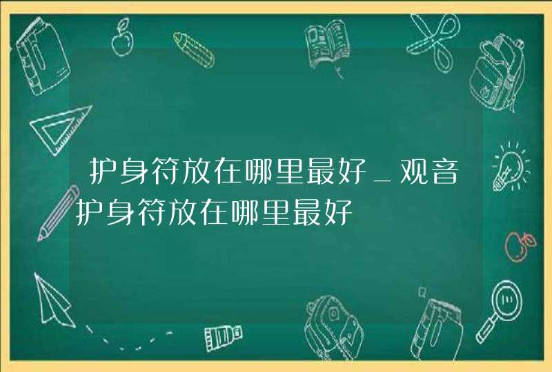 护身符放在哪里最好_观音护身符放在哪里最好,第1张