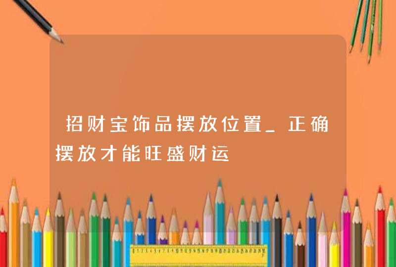 招财宝饰品摆放位置_正确摆放才能旺盛财运,第1张