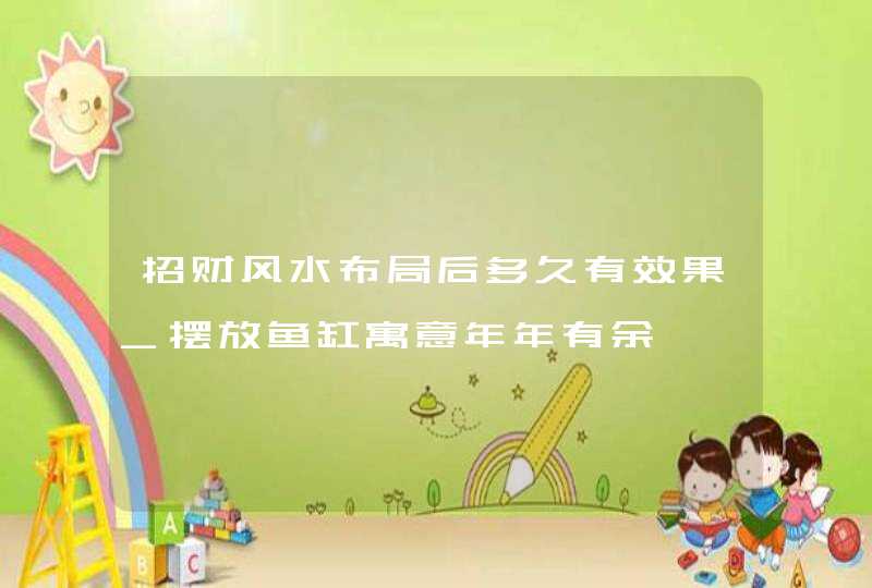 招财风水布局后多久有效果_摆放鱼缸寓意年年有余,第1张