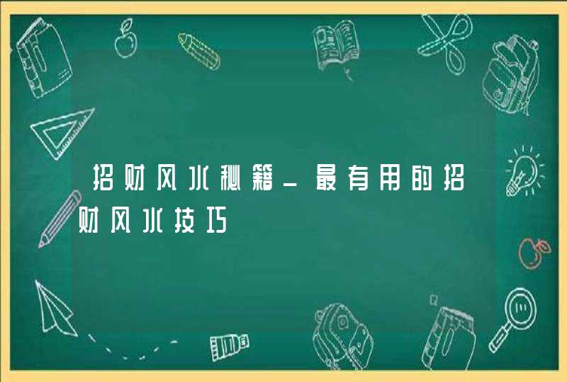 招财风水秘籍_最有用的招财风水技巧,第1张