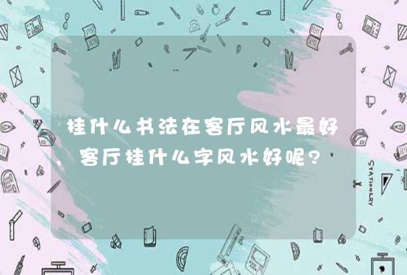 挂什么书法在客厅风水最好,客厅挂什么字风水好呢?,第1张