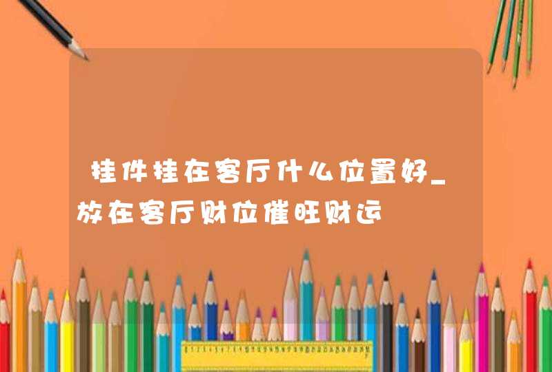 挂件挂在客厅什么位置好_放在客厅财位催旺财运,第1张