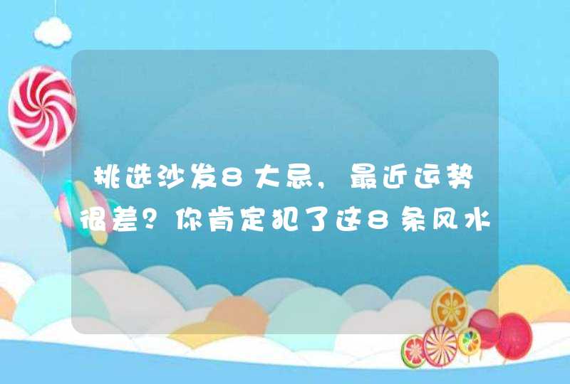 挑选沙发8大忌,最近运势很差？你肯定犯了这8条风水大忌！,第1张