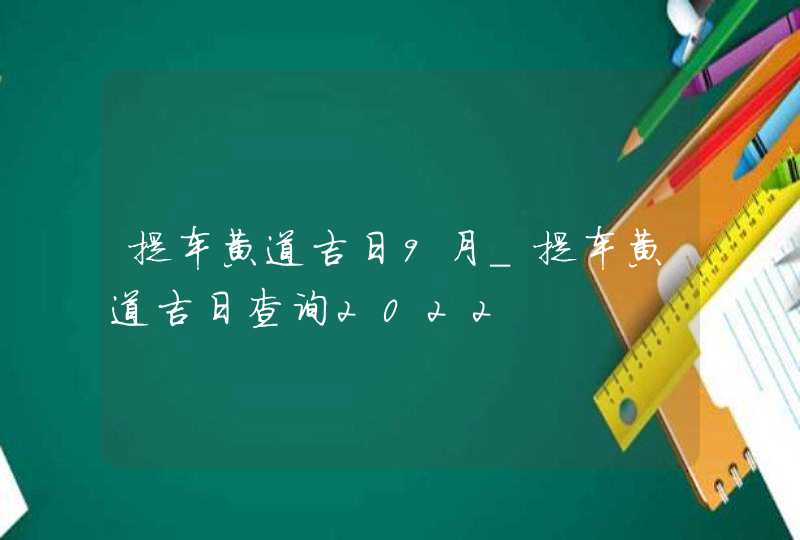 提车黄道吉日9月_提车黄道吉日查询2022,第1张