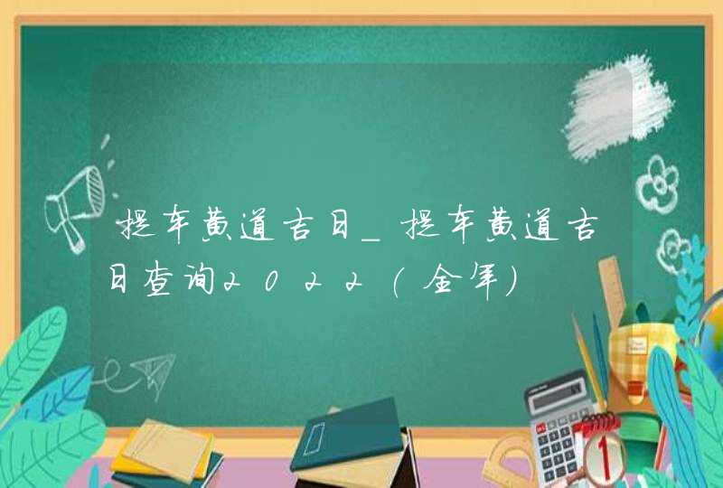 提车黄道吉日_提车黄道吉日查询2022(全年),第1张