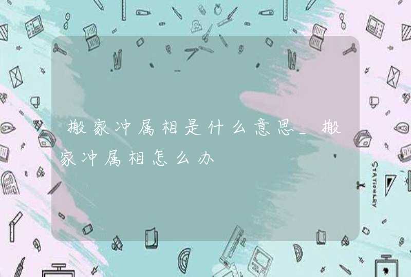 搬家冲属相是什么意思_搬家冲属相怎么办,第1张