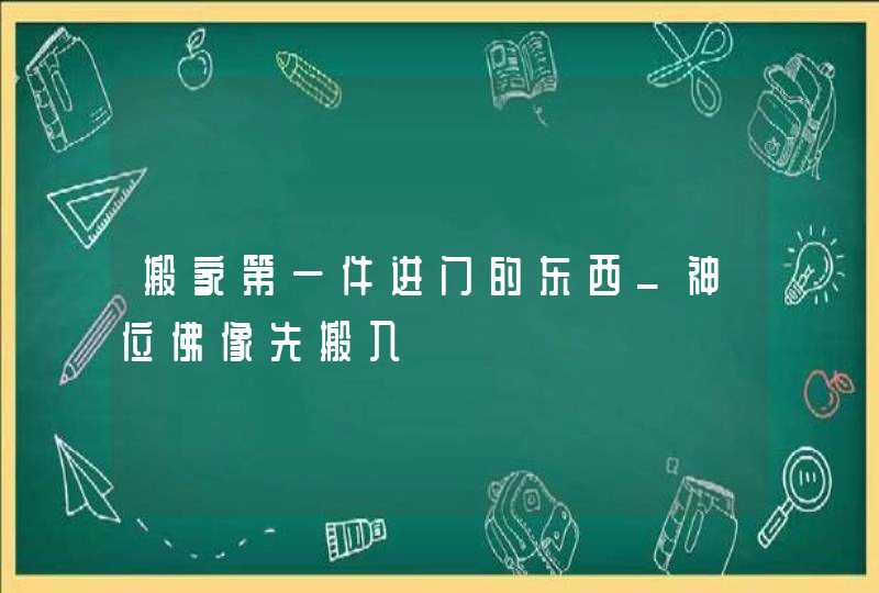 搬家第一件进门的东西_神位佛像先搬入,第1张