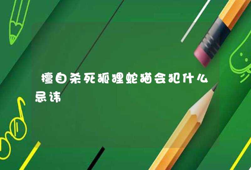 擅自杀死狐狸蛇猫会犯什么忌讳,第1张