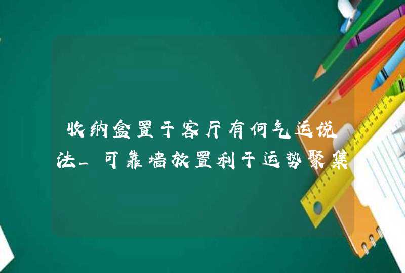 收纳盒置于客厅有何气运说法_可靠墙放置利于运势聚集,第1张