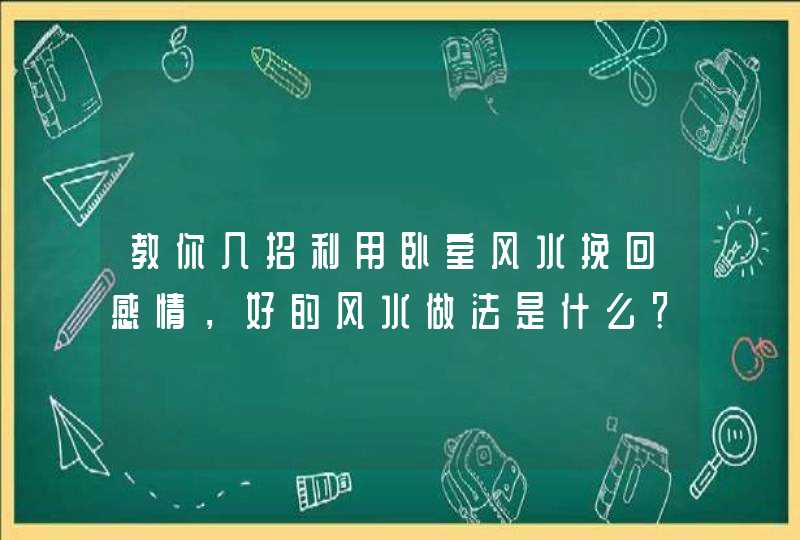 教你几招利用卧室风水挽回感情，好的风水做法是什么？,第1张