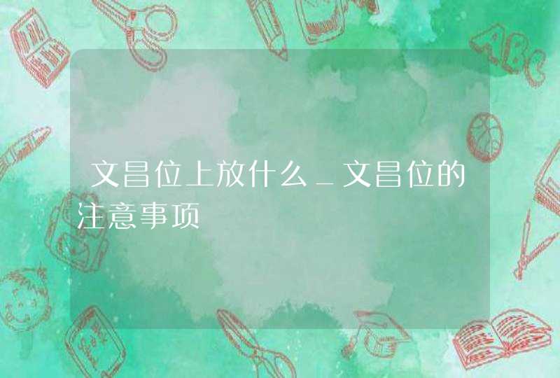 文昌位上放什么_文昌位的注意事项,第1张