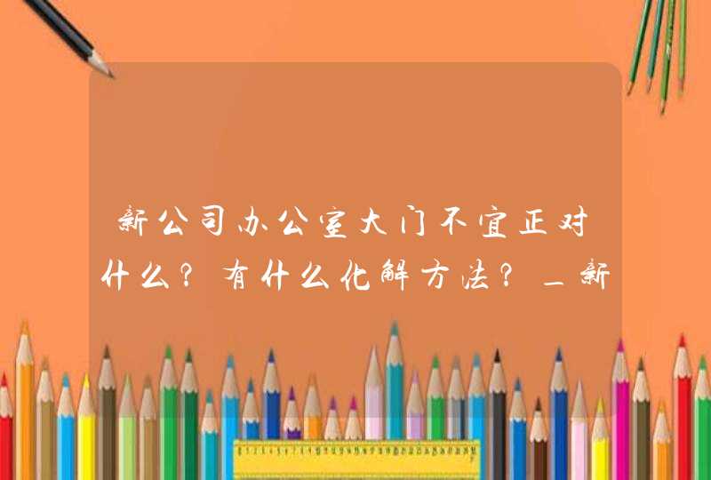 新公司办公室大门不宜正对什么？有什么化解方法？_新公司办公室都需要哪些票据,第1张