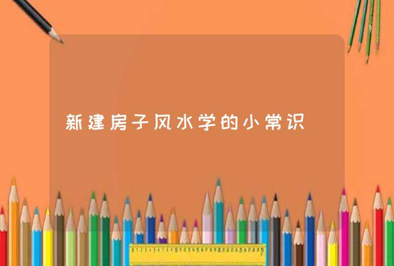 新建房子风水学的小常识,第1张