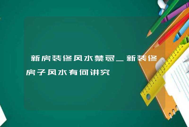 新房装修风水禁忌_新装修房子风水有何讲究,第1张