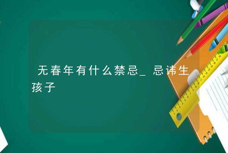 无春年有什么禁忌_忌讳生孩子,第1张