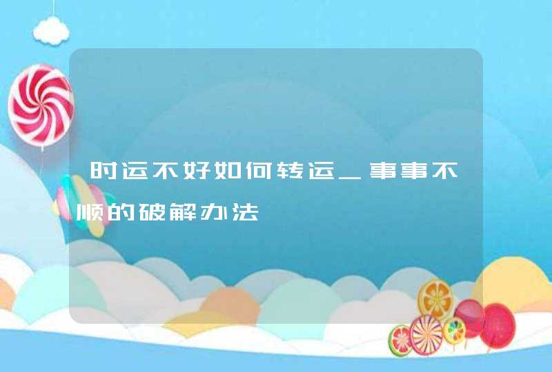 时运不好如何转运_事事不顺的破解办法,第1张