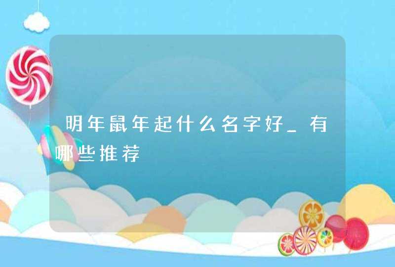 明年鼠年起什么名字好_有哪些推荐,第1张