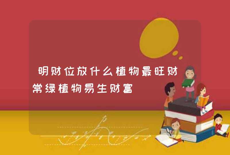 明财位放什么植物最旺财_常绿植物易生财富,第1张 明财位放什么植物最旺财_常绿植物易生财富,第1张