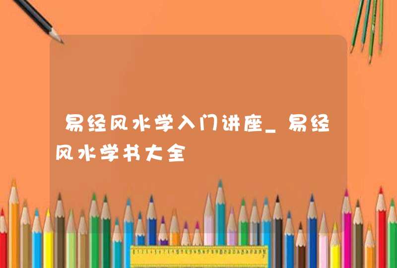 易经风水学入门讲座_易经风水学书大全,第1张