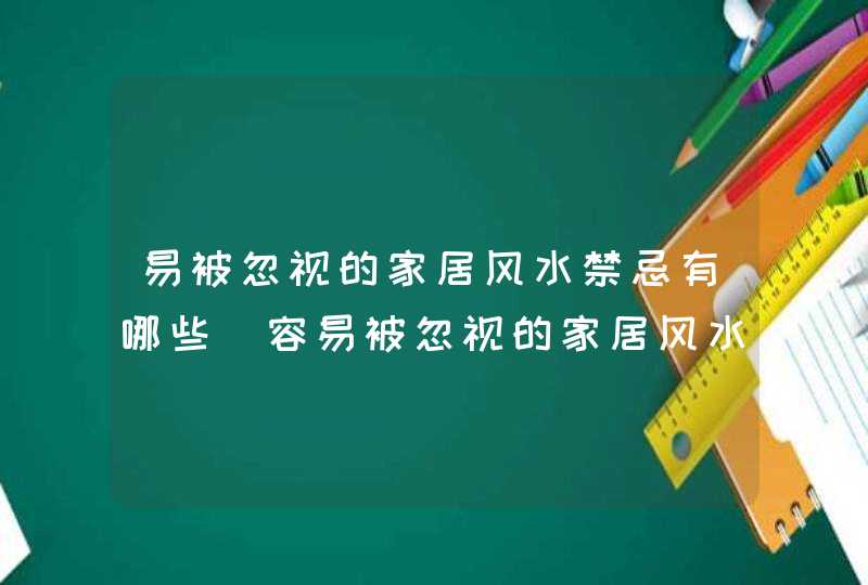 易被忽视的家居风水禁忌有哪些_容易被忽视的家居风水禁忌物品是什么,第1张