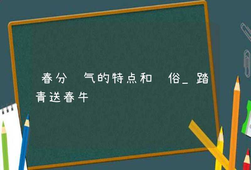 春分节气的特点和风俗_踏青送春牛,第1张