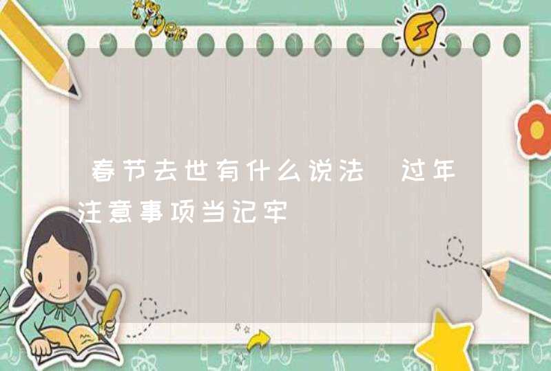 春节去世有什么说法_过年注意事项当记牢,第1张