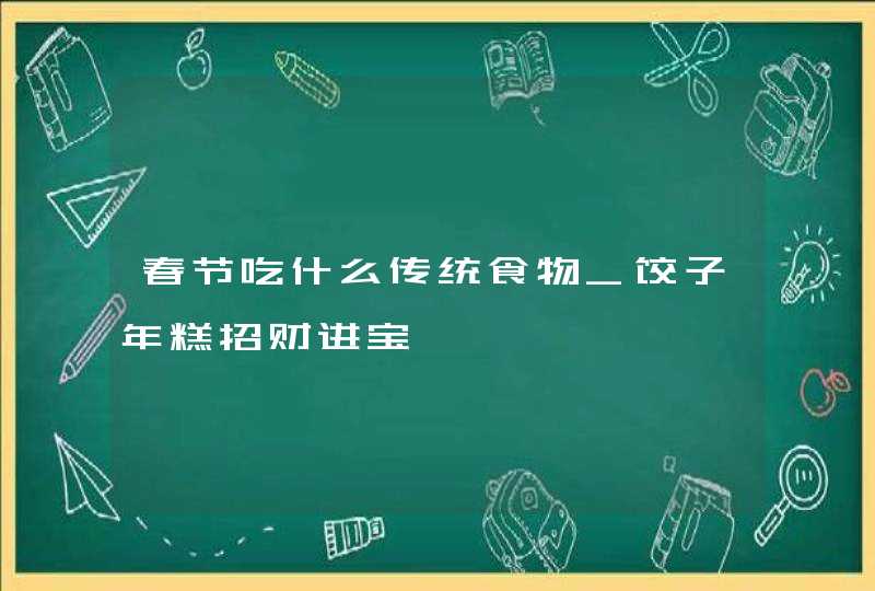 春节吃什么传统食物_饺子年糕招财进宝,第1张