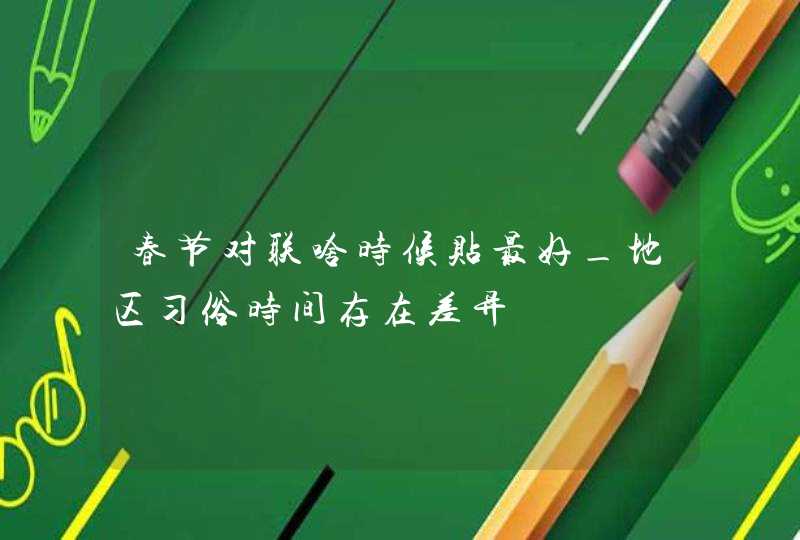 春节对联啥时候贴最好_地区习俗时间存在差异,第1张