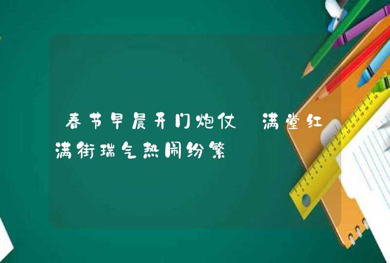 春节早晨开门炮仗_满堂红满街瑞气热闹纷繁,第1张