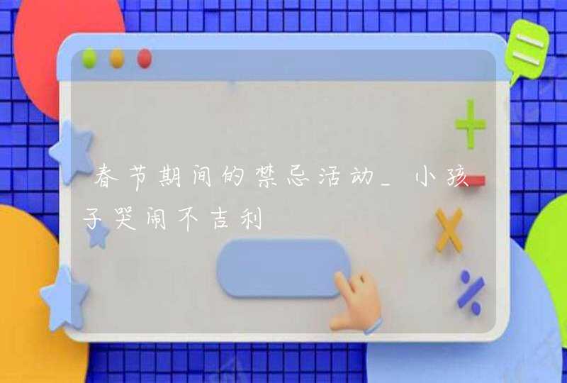 春节期间的禁忌活动_小孩子哭闹不吉利,第1张