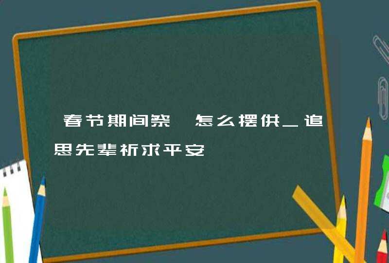 春节期间祭祀怎么摆供_追思先辈祈求平安,第1张