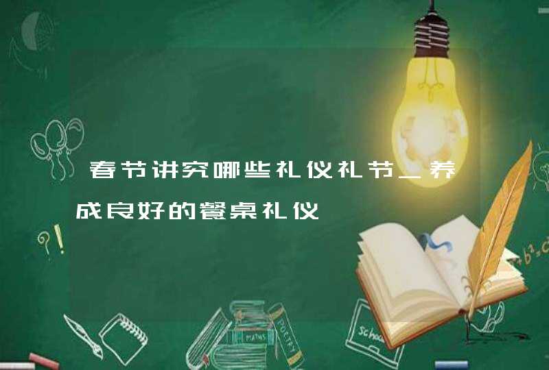 春节讲究哪些礼仪礼节_养成良好的餐桌礼仪,第1张