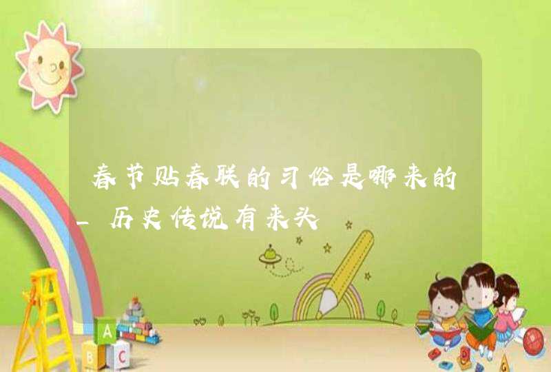 春节贴春联的习俗是哪来的_历史传说有来头,第1张