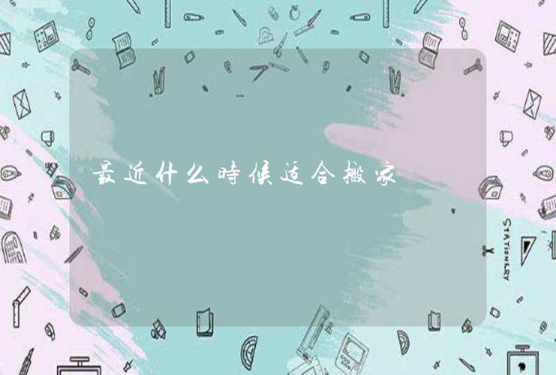 最近什么时候适合搬家,第1张