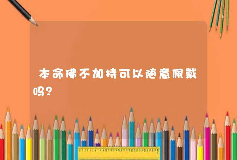 本命佛不加持可以随意佩戴吗？,第1张