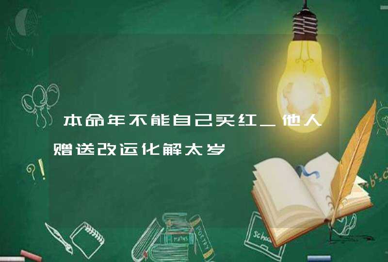 本命年不能自己买红_他人赠送改运化解太岁,第1张