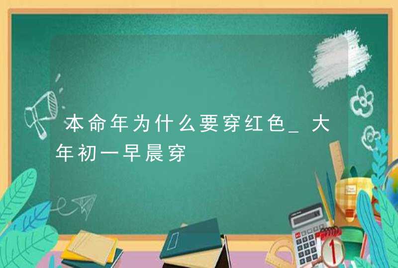 本命年为什么要穿红色_大年初一早晨穿,第1张