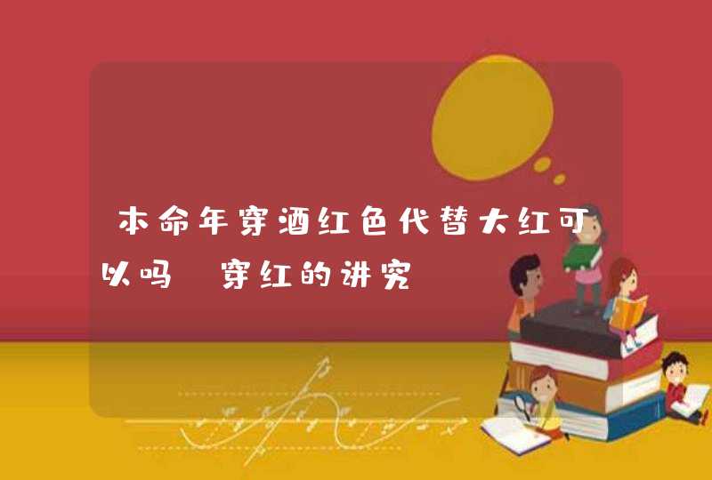 本命年穿酒红色代替大红可以吗_穿红的讲究,第1张