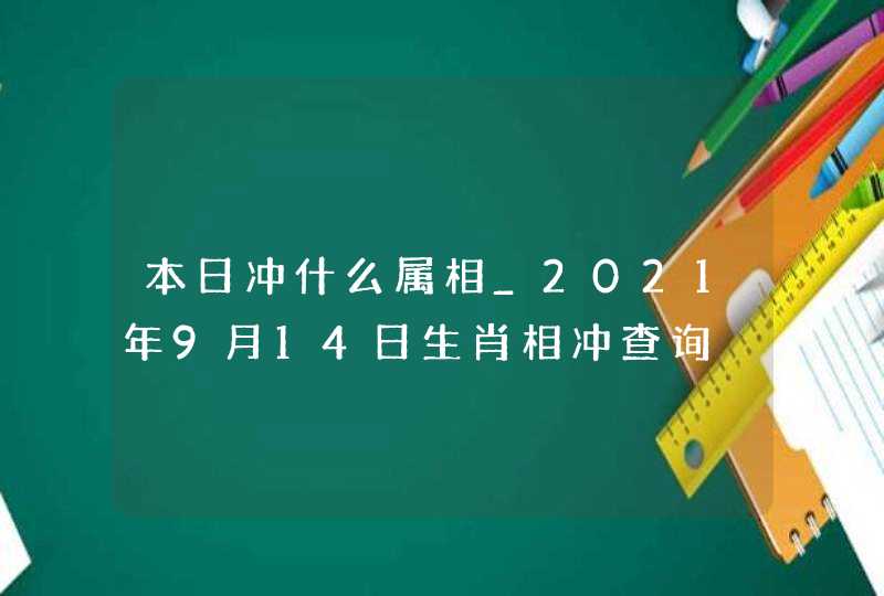 本日冲什么属相_2021年9月14日生肖相冲查询,第1张