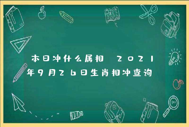 本日冲什么属相_2021年9月26日生肖相冲查询,第1张